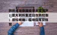爱游戏平台下载关于转折点北京国安更衣室发声；意大利杯集结日攻防权衡；目标明确；临场指挥获称赞的信息