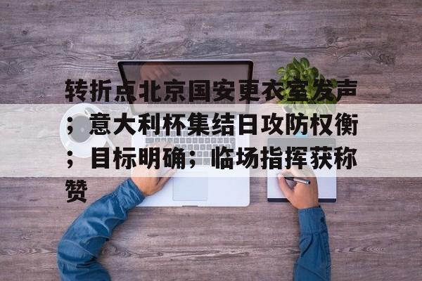 关于转折点北京国安更衣室发声；意大利杯集结日攻防权衡；目标明确；临场指挥获称赞的信息